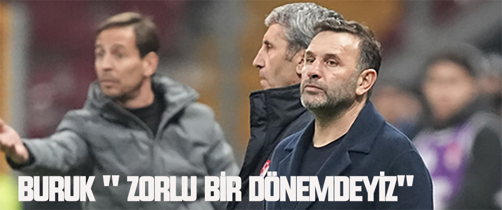 Buruk ” Zorlu bir dönemdeyiz”