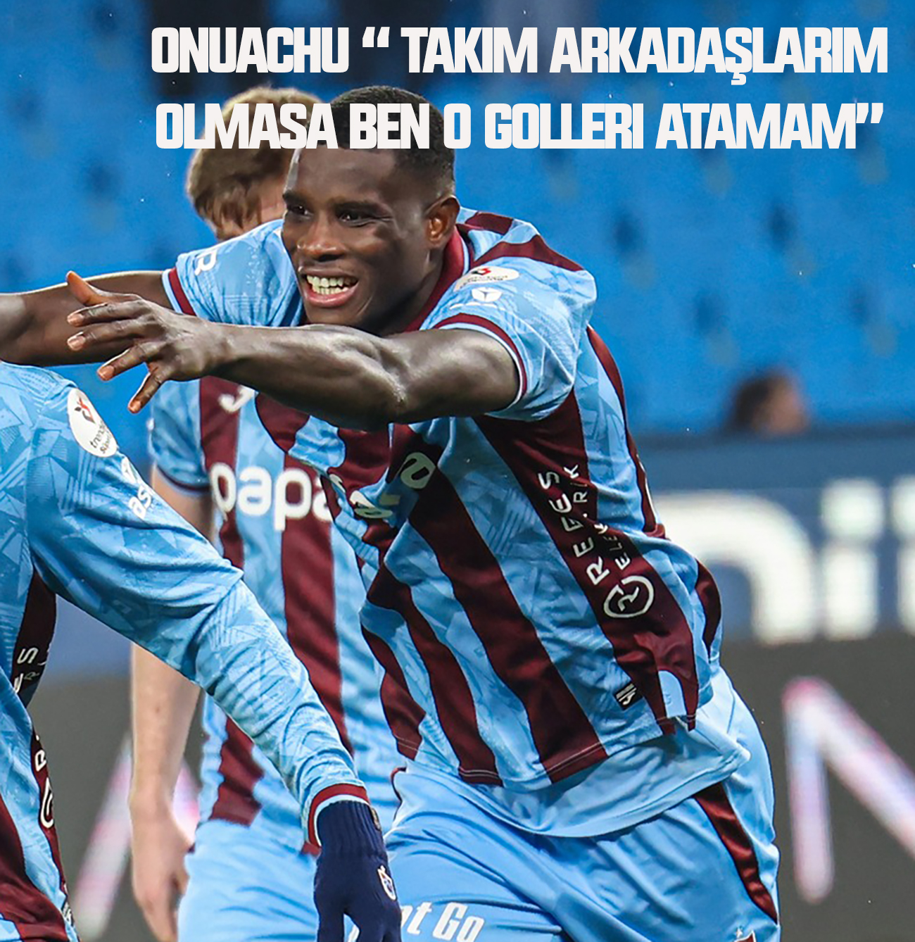 Paul Onuachu “ Takım arkadaşlarım olmasa ben o golleri atamam”