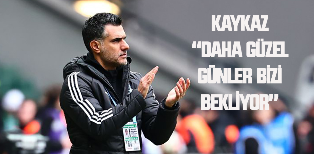 Murat Kaykaz “Daha güzel günler bizi bekliyor”